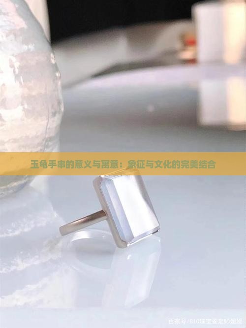 玉龟手串的意义与寓意：象征与文化的完美结合