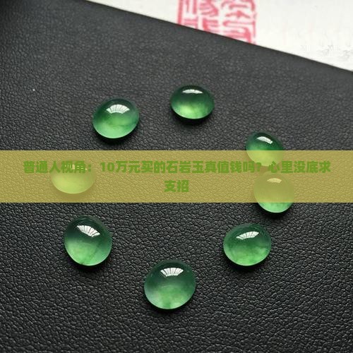 普通人视角：10万元买的石岩玉真值钱吗？心里没底求支招