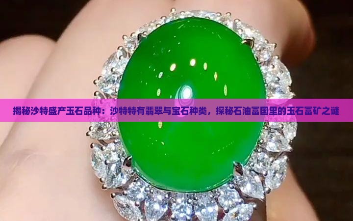 揭秘沙特盛产玉石品种：沙特特有翡翠与宝石种类，探秘石油富国里的玉石富矿之谜