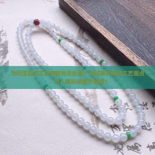 为何玉石加工需创新光泽处理？如何解决传统工艺痛点，引入黑科技提升质感？