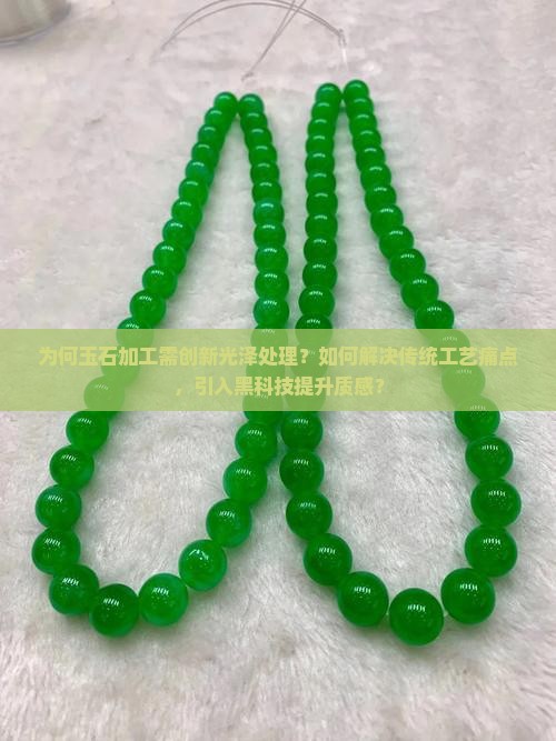 为何玉石加工需创新光泽处理？如何解决传统工艺痛点，引入黑科技提升质感？