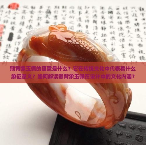 猴背象玉佩的寓意是什么？它在传统文化中代表着什么象征意义？如何解读猴背象玉佩在设计中的文化内涵？