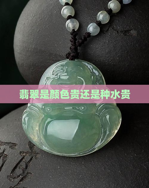 翡翠是颜色贵还是种水贵