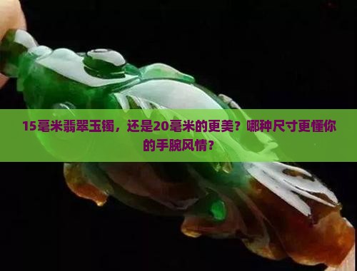 15毫米翡翠玉镯，还是20毫米的更美？哪种尺寸更懂你的手腕风情？