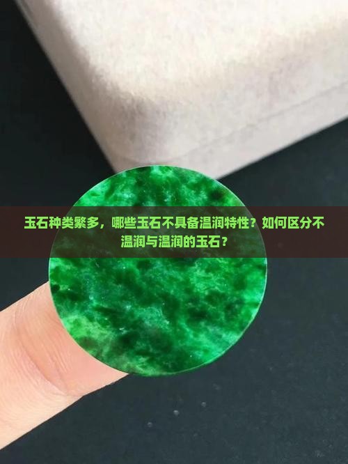 玉石种类繁多，哪些玉石不具备温润特性？如何区分不温润与温润的玉石？