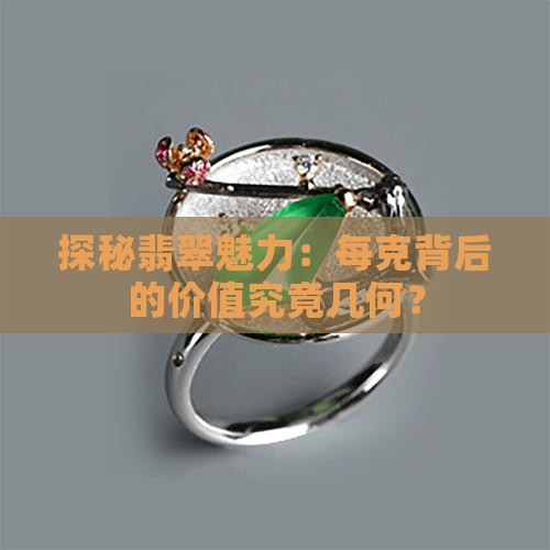 探秘翡翠魅力：每克背后的价值究竟几何？