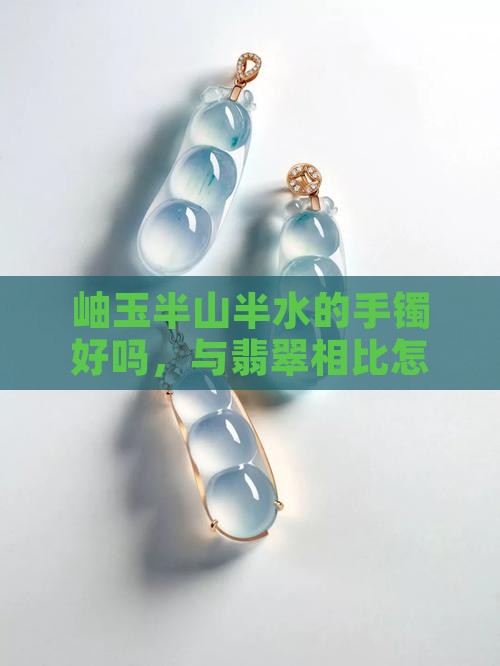 岫玉半山半水的手镯好吗，与翡翠相比怎么样