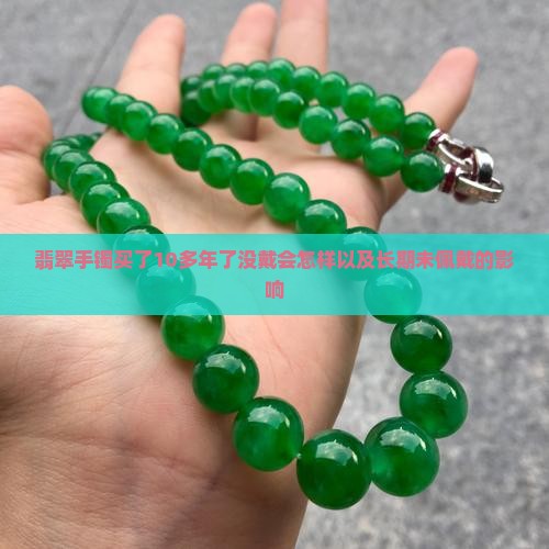 翡翠手镯买了10多年了没戴会怎样以及长期未佩戴的影响