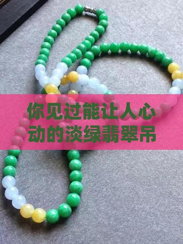 你见过能让人心动的淡绿翡翠吊坠吗？