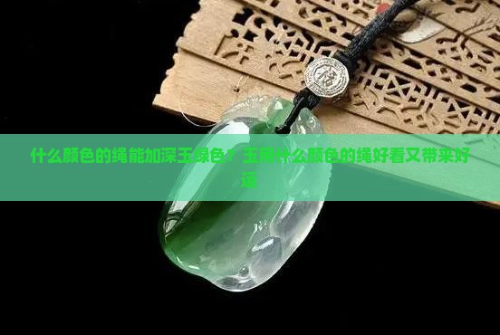 什么颜色的绳能加深玉绿色？玉用什么颜色的绳好看又带来好运
