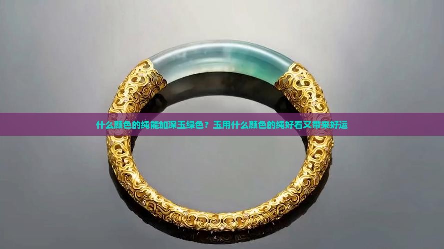 什么颜色的绳能加深玉绿色？玉用什么颜色的绳好看又带来好运