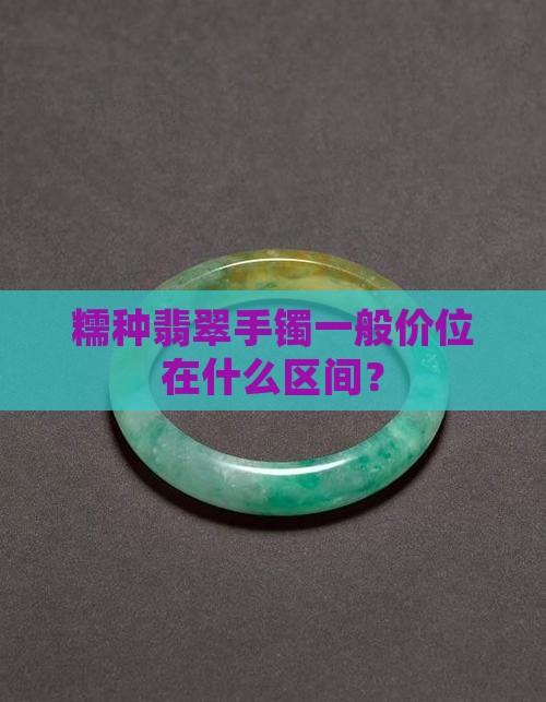 糯种翡翠手镯一般价位在什么区间？