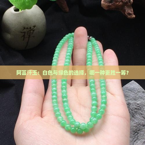 阿富汗玉：白色与绿色的选择，哪一种更胜一筹？