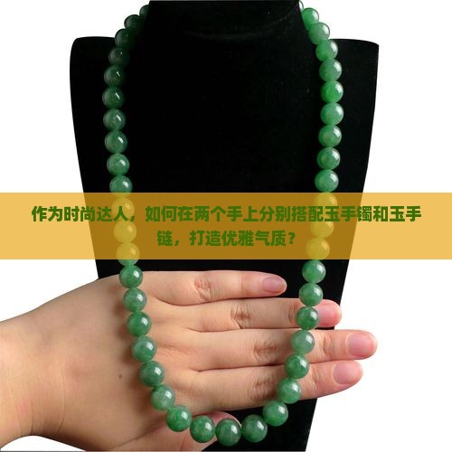 作为时尚达人，如何在两个手上分别搭配玉手镯和玉手链，打造优雅气质？