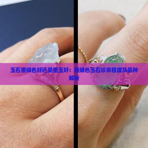 玉石墨绿色好还是墨玉好：墨绿色玉石珍贵程度及品种解析