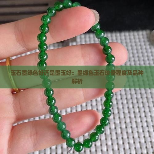 玉石墨绿色好还是墨玉好：墨绿色玉石珍贵程度及品种解析