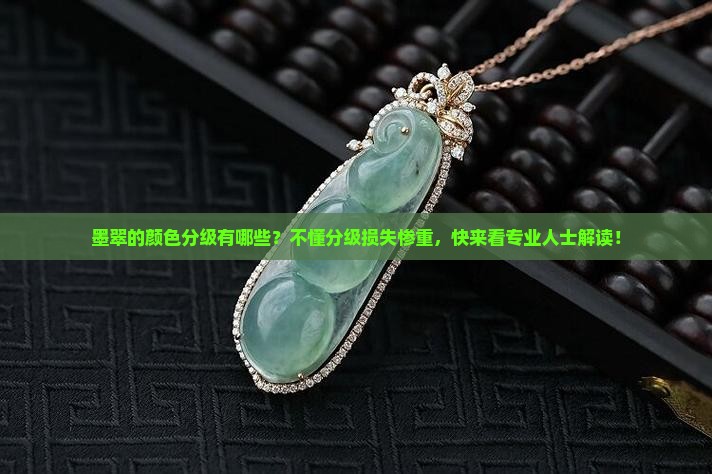 墨翠的颜色分级有哪些？不懂分级损失惨重，快来看专业人士解读！