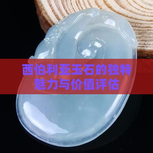 西伯利亚玉石的独特魅力与价值评估