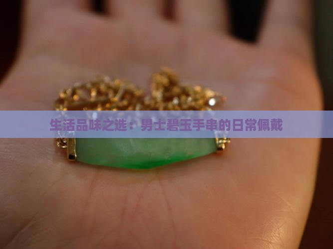 生活品味之选：男士碧玉手串的日常佩戴