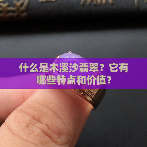 什么是木溪沙翡翠？它有哪些特点和价值？