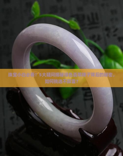 珠宝小白必看！5大疑问揭秘绿色翡翠牌子背后的秘密，如何挑选不踩雷？