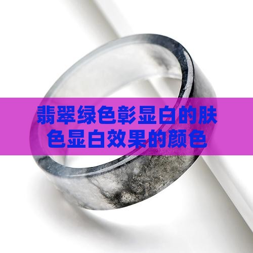 翡翠绿色彰显白的肤色显白效果的颜色