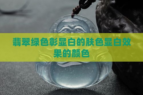 翡翠绿色彰显白的肤色显白效果的颜色