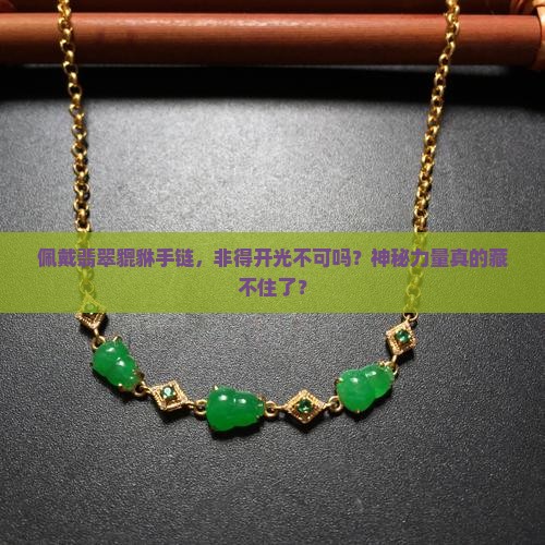 佩戴翡翠貔貅手链，非得开光不可吗？神秘力量真的藏不住了？