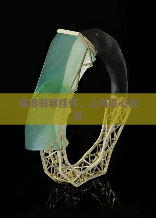 精选翡翠挂件，上海匠心独运