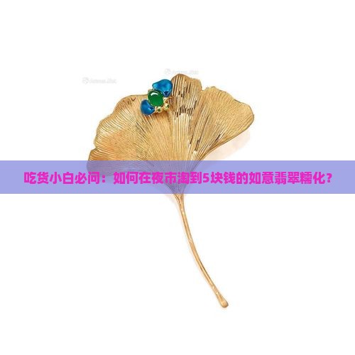 吃货小白必问：如何在夜市淘到5块钱的如意翡翠糯化？