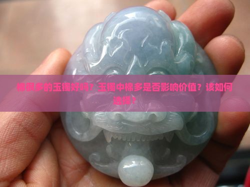 棉很多的玉镯好吗？玉镯中棉多是否影响价值？该如何选择？