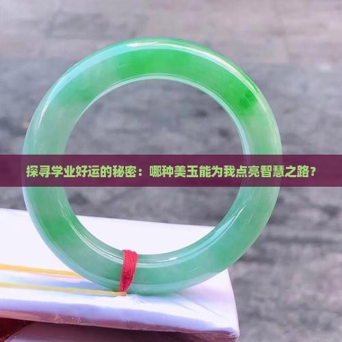 探寻学业好运的秘密：哪种美玉能为我点亮智慧之路？