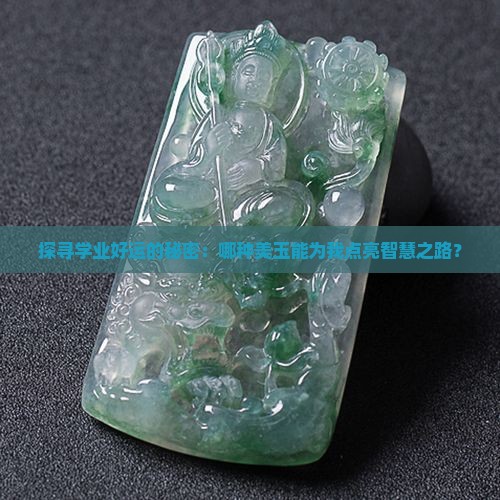 探寻学业好运的秘密：哪种美玉能为我点亮智慧之路？