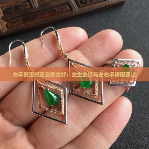 右手戴玉好还是戴金好：女生选择与左右手搭配建议