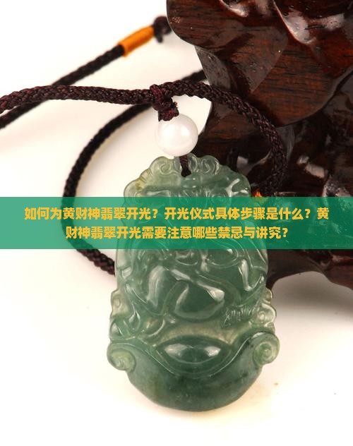 如何为黄财神翡翠开光？开光仪式具体步骤是什么？黄财神翡翠开光需要注意哪些禁忌与讲究？