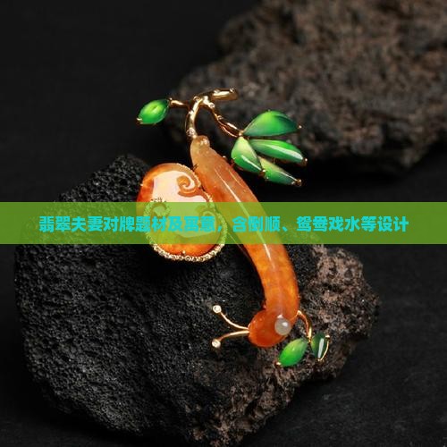 翡翠夫妻对牌题材及寓意，含倒顺、鸳鸯戏水等设计