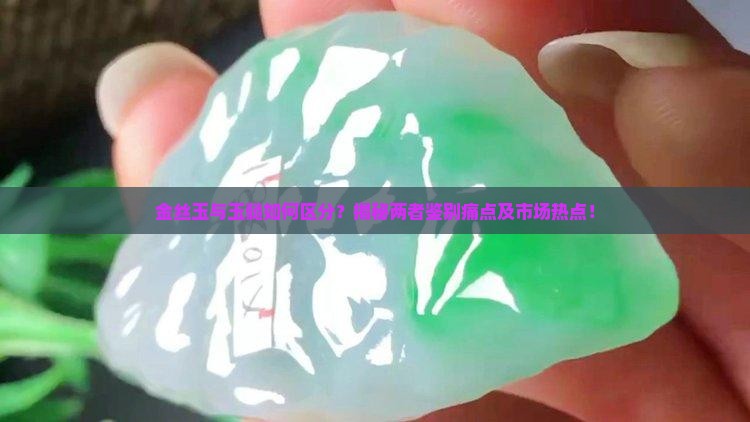 金丝玉与玉髓如何区分？揭秘两者鉴别痛点及市场热点！