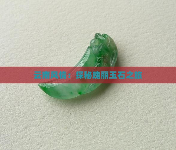 云南风情：探秘瑰丽玉石之旅
