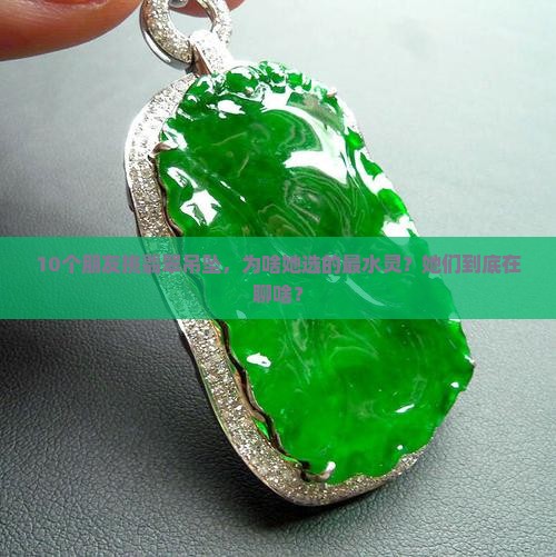 10个朋友挑翡翠吊坠，为啥她选的最水灵？她们到底在聊啥？