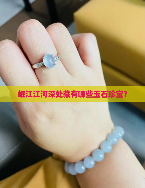 岷江江河深处藏有哪些玉石珍宝？