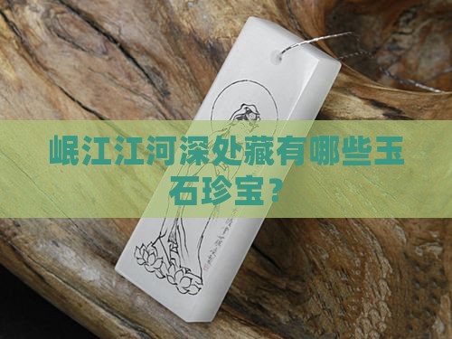 岷江江河深处藏有哪些玉石珍宝？