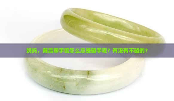 妈妈，戴翡翠手镯怎么总是硌手呢？有没有不硌的？