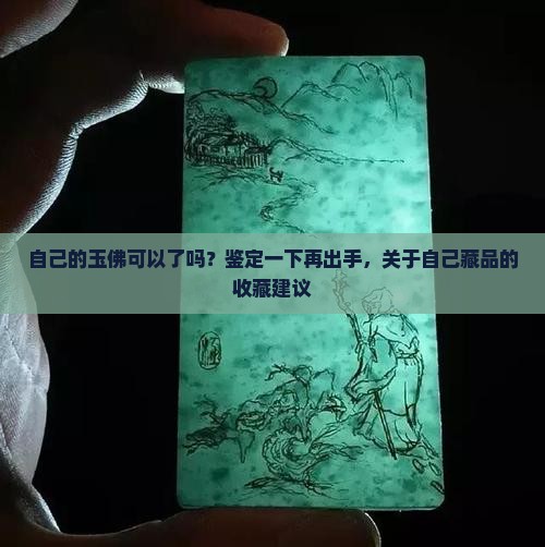 自己的玉佛可以了吗？鉴定一下再出手，关于自己藏品的收藏建议