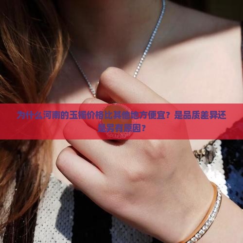为什么河南的玉镯价格比其他地方便宜？是品质差异还是另有原因？