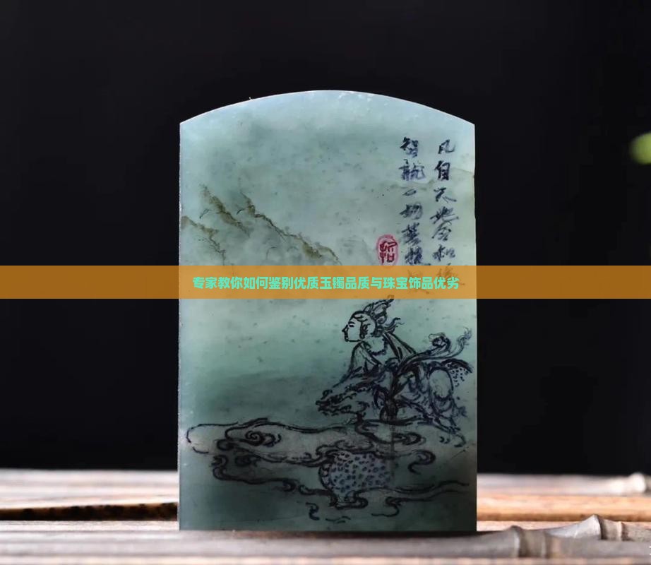 专家教你如何鉴别优质玉镯品质与珠宝饰品优劣