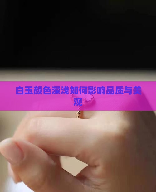 白玉颜色深浅如何影响品质与美观