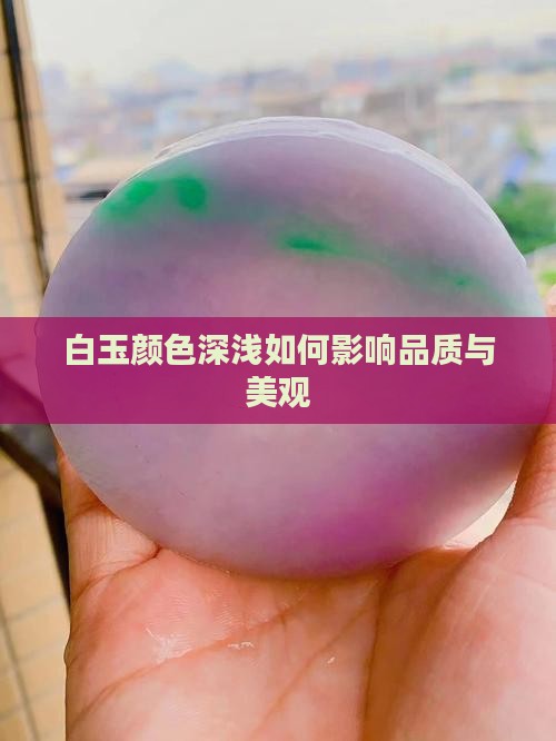 白玉颜色深浅如何影响品质与美观