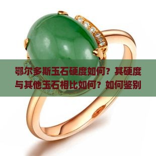 鄂尔多斯玉石硬度如何？其硬度与其他玉石相比如何？如何鉴别鄂尔多斯玉石的硬度？