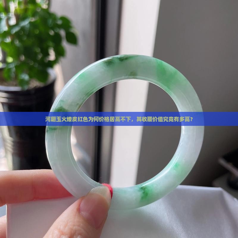 河磨玉火燎皮红色为何价格居高不下，其收藏价值究竟有多高？