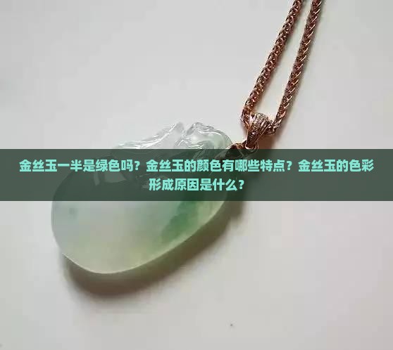金丝玉一半是绿色吗？金丝玉的颜色有哪些特点？金丝玉的色彩形成原因是什么？